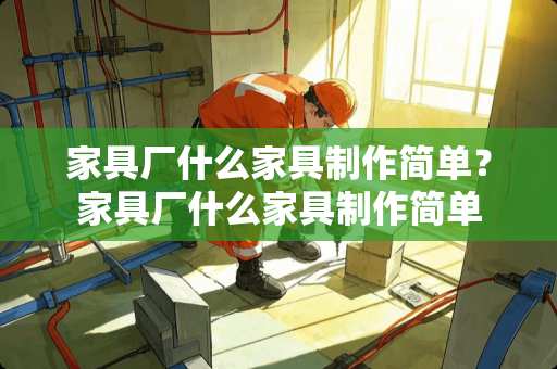 家具厂什么家具制作简单？家具厂什么家具制作简单