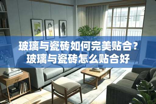 玻璃与瓷砖如何完美贴合？玻璃与瓷砖怎么贴合好
