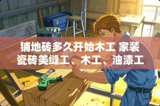 铺地砖多久开始木工 家装瓷砖美缝工、木工、油漆工的工钱大都怎样算