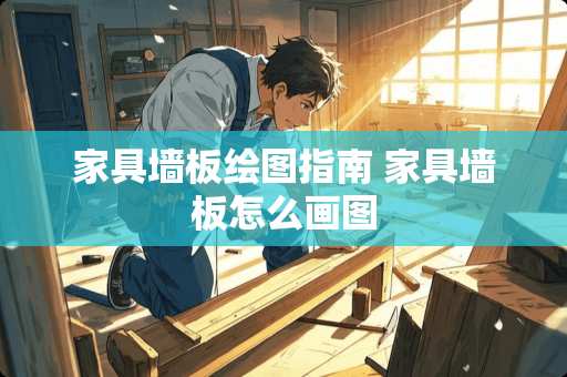 家具墙板绘图指南 家具墙板怎么画图