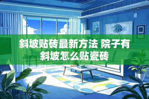 斜坡贴砖最新方法 院子有斜坡怎么贴瓷砖