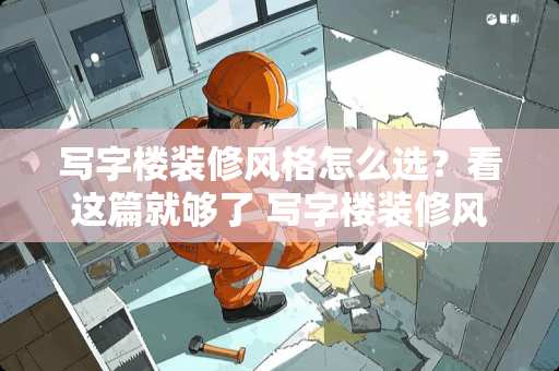 写字楼装修风格怎么选？看这篇就够了 写字楼装修风格怎么选