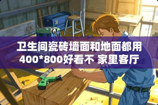 卫生间瓷砖墙面和地面都用400*800好看不 家里客厅贴的墙砖，做什么样的电视背景墙比较合适