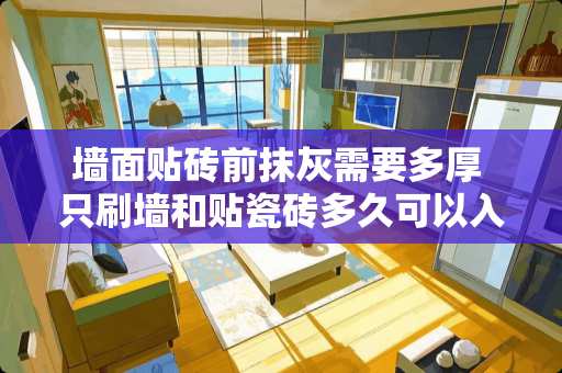 墙面贴砖前抹灰需要多厚 只刷墙和贴瓷砖多久可以入住