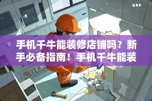 手机千牛能装修店铺吗?新手必备指南!手机千牛能装修店铺吗 手机千牛能装修店铺吗?新手必备指南!手机千牛能装修店铺吗