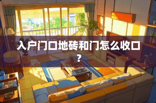 入户门口地砖和门怎么收口？