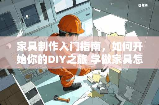 家具制作入门指南，如何开始你的DIY之旅 学做家具怎么样