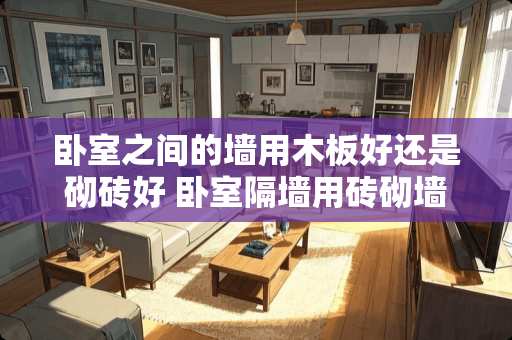 卧室之间的墙用木板好还是砌砖好 卧室隔墙用砖砌墙还是木工隔墙