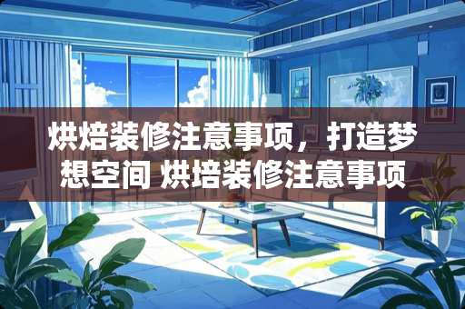 烘焙装修注意事项，打造梦想空间 烘培装修注意事项