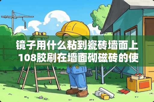 镜子用什么粘到瓷砖墙面上 108胶刷在墙面砌磁砖的使用方法