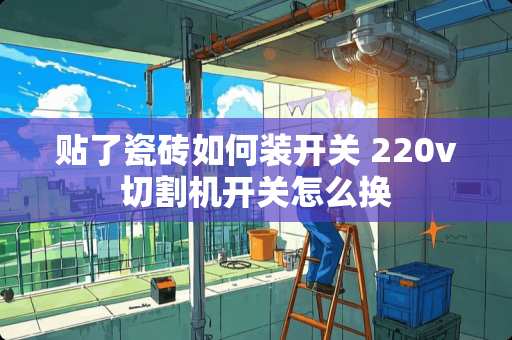 贴了瓷砖如何装开关 220v切割机开关怎么换