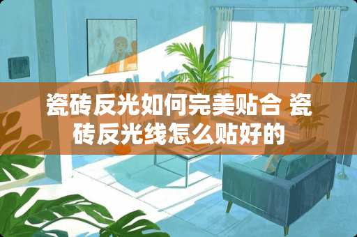 瓷砖反光如何完美贴合 瓷砖反光线怎么贴好的