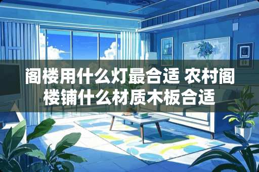 阁楼用什么灯最合适 农村阁楼铺什么材质木板合适