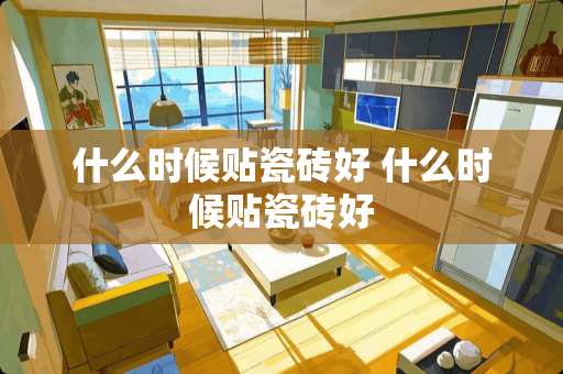 什么时候贴瓷砖好 什么时候贴瓷砖好