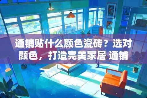 通铺贴什么颜色瓷砖？选对颜色，打造完美家居 通铺贴什么颜色瓷砖