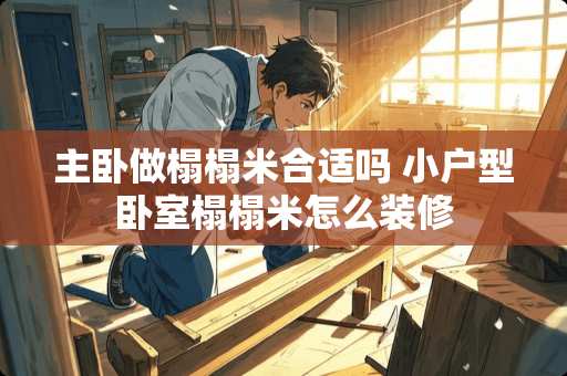 主卧做榻榻米合适吗 小户型卧室榻榻米怎么装修
