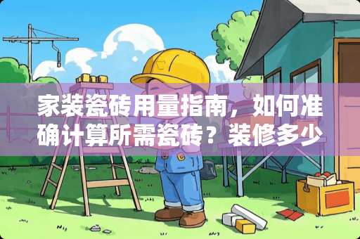 家装瓷砖用量指南，如何准确计算所需瓷砖？装修多少平方用瓷砖