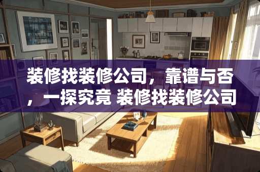 装修找装修公司，靠谱与否，一探究竟 装修找装修公司好吗