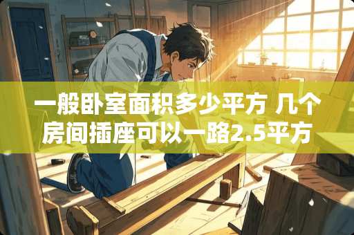 一般卧室面积多少平方 几个房间插座可以一路2.5平方的线搞定吗