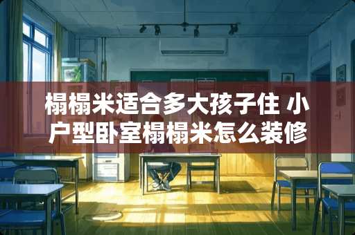 榻榻米适合多大孩子住 小户型卧室榻榻米怎么装修