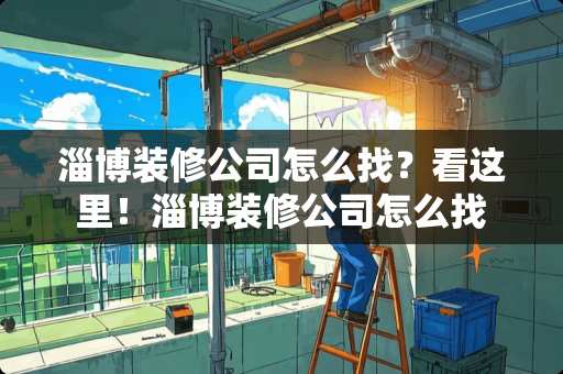 淄博装修公司怎么找？看这里！淄博装修公司怎么找