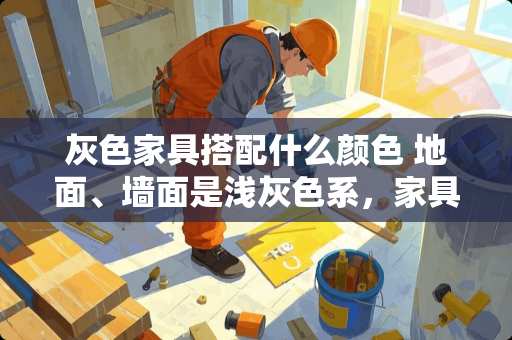 灰色家具搭配什么颜色 地面、墙面是浅灰色系，家具、门是胡桃木系可以吗