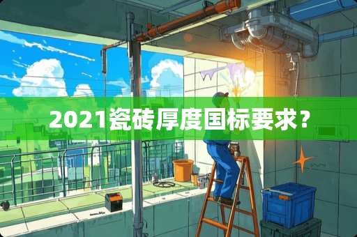 2021瓷砖厚度国标要求？