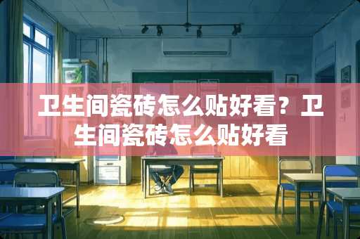 卫生间瓷砖怎么贴好看？卫生间瓷砖怎么贴好看