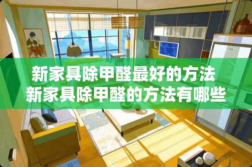 新家具除甲醛最好的方法 新家具除甲醛的方法有哪些