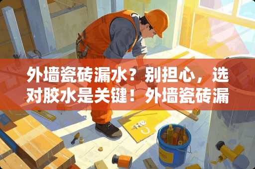 外墙瓷砖漏水？别担心，选对胶水是关键！外墙瓷砖漏水用什么胶水