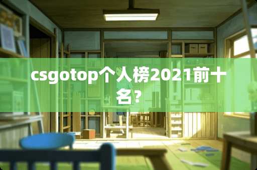 csgotop个人榜2021前十名？
