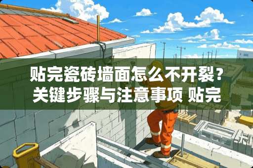 贴完瓷砖墙面怎么不开裂？关键步骤与注意事项 贴完瓷砖墙面怎么不开裂