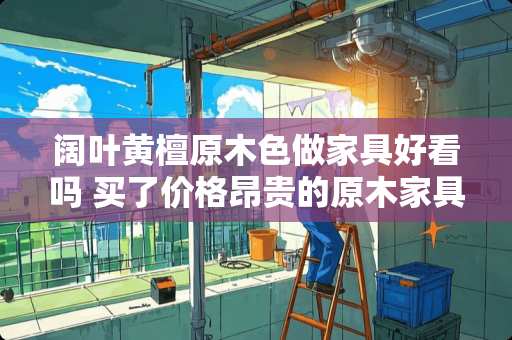 阔叶黄檀原木色做家具好看吗 买了价格昂贵的原木家具，为什么还是被吐槽为出租屋或者宜家风