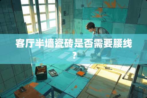 客厅半墙瓷砖是否需要腰线？