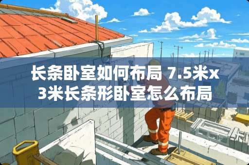 长条卧室如何布局 7.5米x3米长条形卧室怎么布局