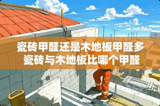 瓷砖甲醛还是木地板甲醛多 瓷砖与木地板比哪个甲醛含量高