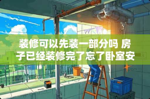 装修可以先装一部分吗 房子已经装修完了忘了卧室安装有线电视插头怎么办