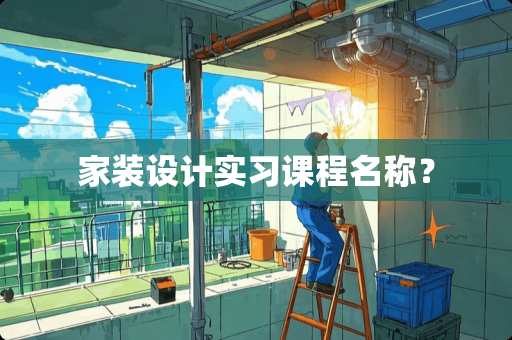 家装设计实习课程名称？