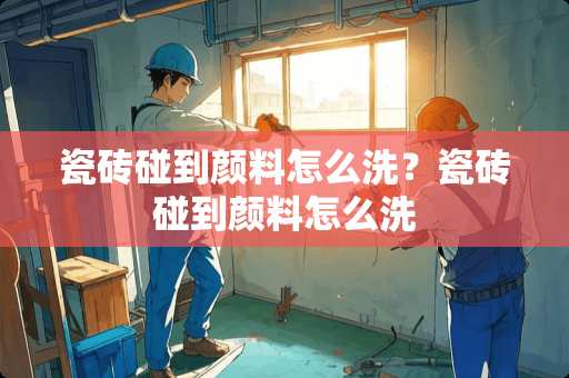 瓷砖碰到颜料怎么洗？瓷砖碰到颜料怎么洗