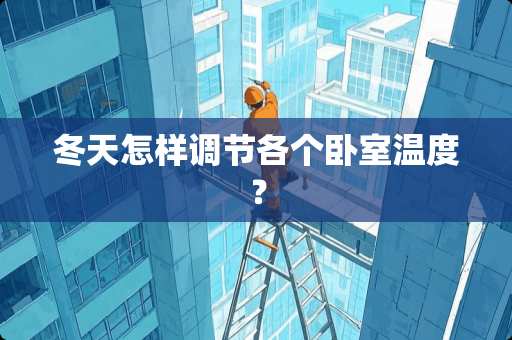 冬天怎样调节各个卧室温度？