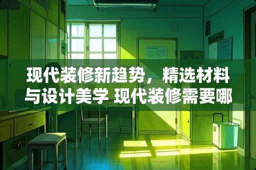 现代装修新趋势，精选材料与设计美学 现代装修需要哪些