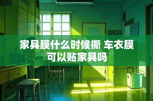 家具膜什么时候撕 车衣膜可以贴家具吗