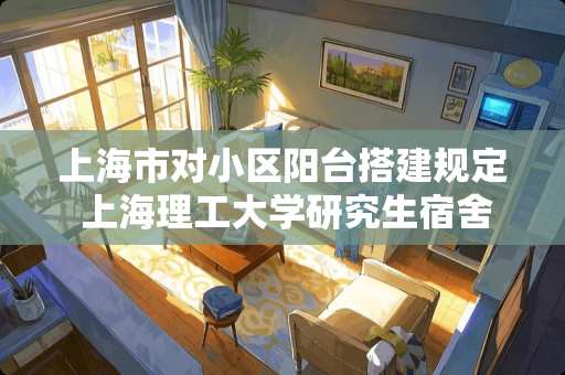 上海市对小区阳台搭建规定 上海理工大学研究生宿舍有阳台吗