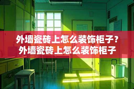 外墙瓷砖上怎么装饰柜子？外墙瓷砖上怎么装饰柜子