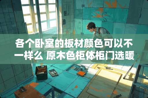 各个卧室的板材颜色可以不一样么 原木色柜体柜门选暖白还是纯白