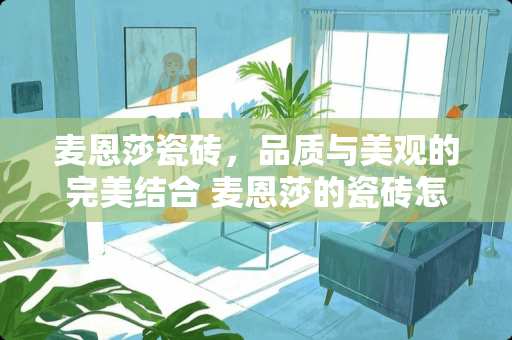 麦恩莎瓷砖，品质与美观的完美结合 麦恩莎的瓷砖怎么样