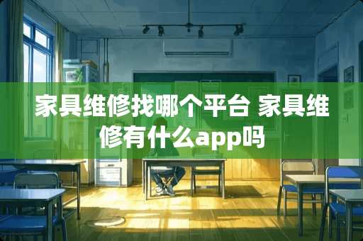 家具维修找哪个平台 家具维修有什么app吗
