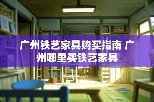 广州铁艺家具购买指南 广州哪里买铁艺家具