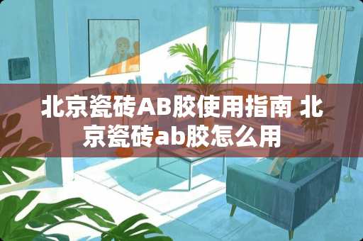 北京瓷砖AB胶使用指南 北京瓷砖ab胶怎么用