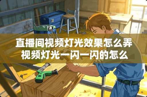 直播间视频灯光效果怎么弄 视频灯光一闪一闪的怎么解决